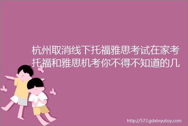 杭州取消线下托福雅思考试在家考托福和雅思机考你不得不知道的几件事