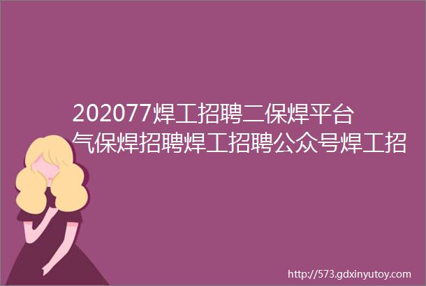 202077焊工招聘二保焊平台气保焊招聘焊工招聘公众号焊工招聘信息焊工招聘平台焊工招聘最新找焊工工作