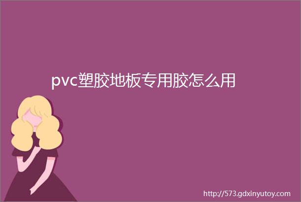 pvc塑胶地板专用胶怎么用