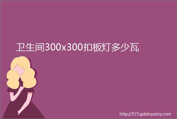 卫生间300x300扣板灯多少瓦