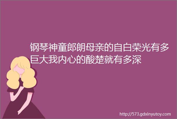 钢琴神童郎朗母亲的自白荣光有多巨大我内心的酸楚就有多深