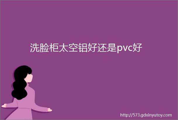 洗脸柜太空铝好还是pvc好