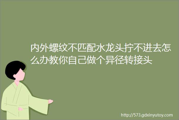 内外螺纹不匹配水龙头拧不进去怎么办教你自己做个异径转接头