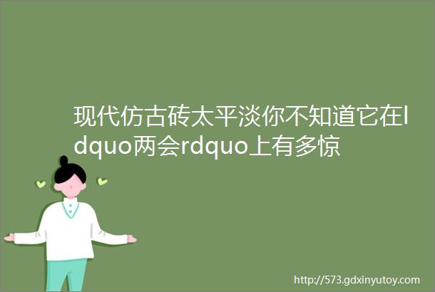 现代仿古砖太平淡你不知道它在ldquo两会rdquo上有多惊艳