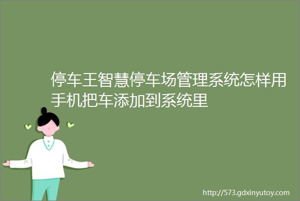 停车王智慧停车场管理系统怎样用手机把车添加到系统里