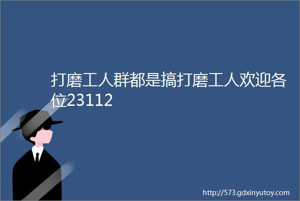 打磨工人群都是搞打磨工人欢迎各位23112