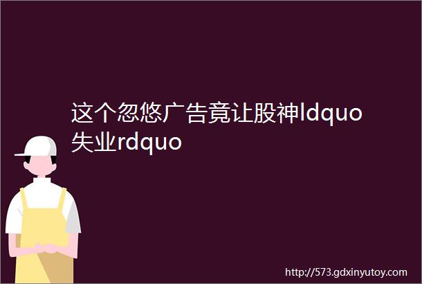 这个忽悠广告竟让股神ldquo失业rdquo