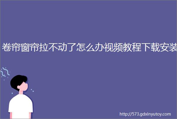 卷帘窗帘拉不动了怎么办视频教程下载安装