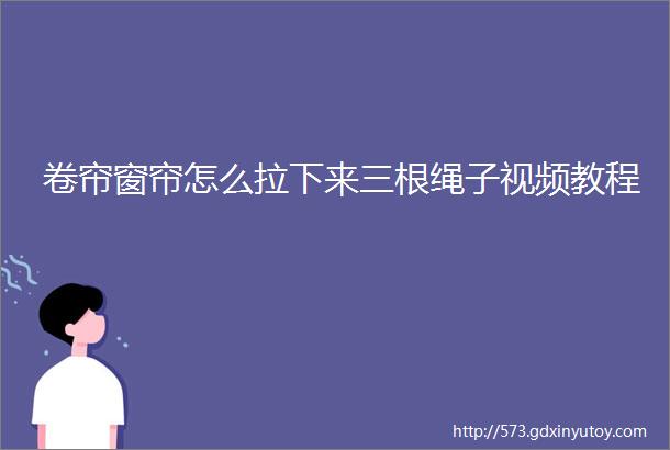 卷帘窗帘怎么拉下来三根绳子视频教程