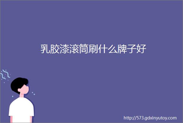 乳胶漆滚筒刷什么牌子好