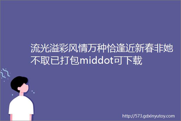 流光溢彩风情万种恰逢近新春非她不取已打包middot可下载