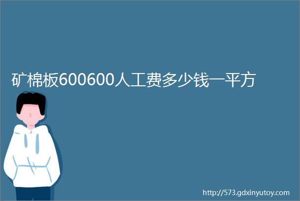 矿棉板600600人工费多少钱一平方