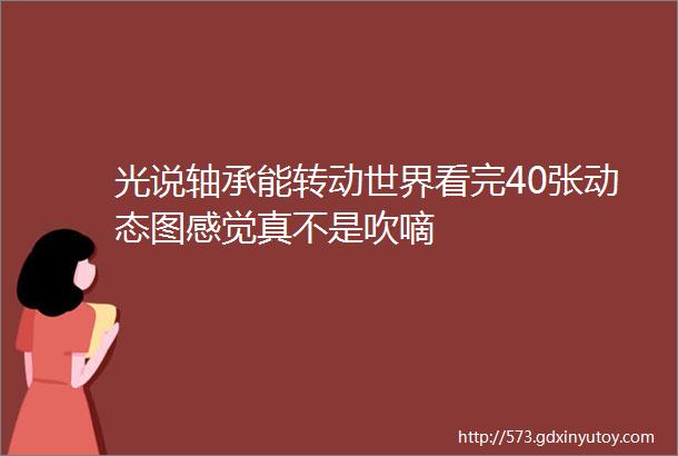 光说轴承能转动世界看完40张动态图感觉真不是吹嘀