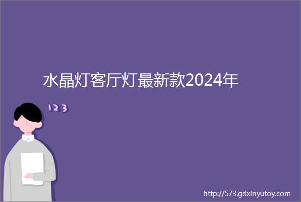 水晶灯客厅灯最新款2024年