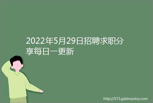 2022年5月29日招聘求职分享每日一更新